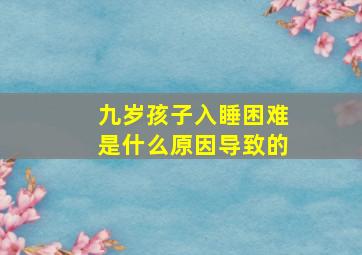 九岁孩子入睡困难是什么原因导致的