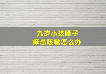 九岁小孩嗓子痒总咳嗽怎么办