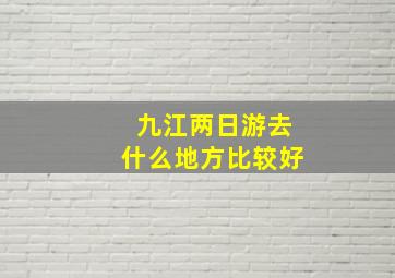 九江两日游去什么地方比较好