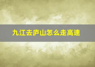 九江去庐山怎么走高速