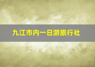 九江市内一日游旅行社