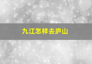 九江怎样去庐山