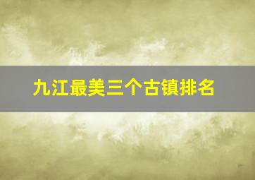 九江最美三个古镇排名