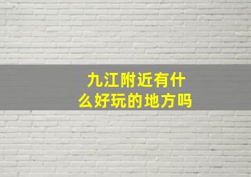 九江附近有什么好玩的地方吗