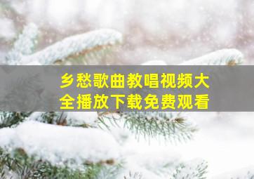 乡愁歌曲教唱视频大全播放下载免费观看