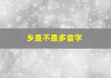 乡是不是多音字