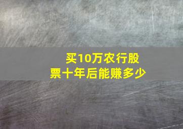 买10万农行股票十年后能赚多少