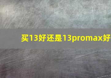 买13好还是13promax好