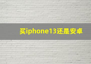 买iphone13还是安卓