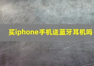 买iphone手机送蓝牙耳机吗