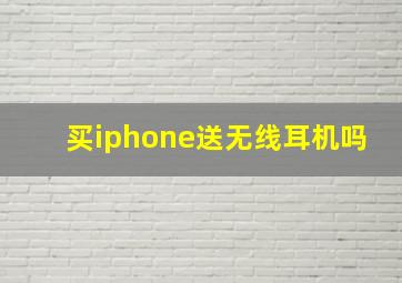 买iphone送无线耳机吗