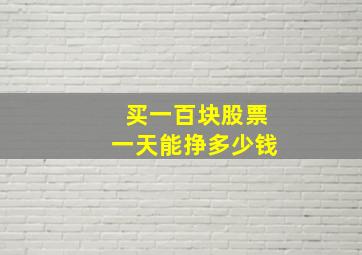 买一百块股票一天能挣多少钱