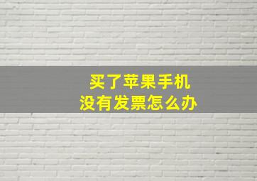 买了苹果手机没有发票怎么办