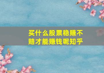 买什么股票稳赚不赔才能赚钱呢知乎