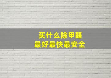 买什么除甲醛最好最快最安全