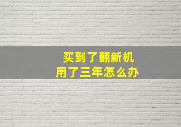 买到了翻新机用了三年怎么办