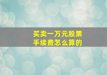 买卖一万元股票手续费怎么算的