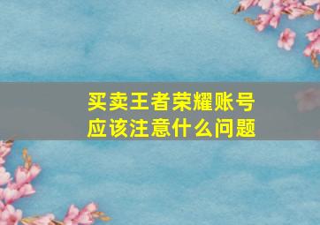 买卖王者荣耀账号应该注意什么问题