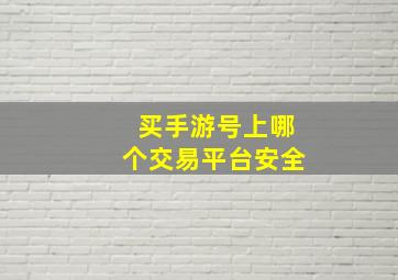 买手游号上哪个交易平台安全