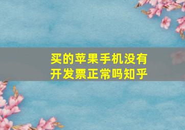 买的苹果手机没有开发票正常吗知乎