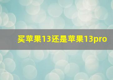 买苹果13还是苹果13pro