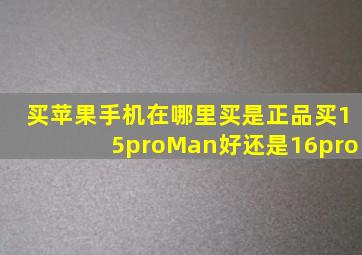 买苹果手机在哪里买是正品买15proMan好还是16pro