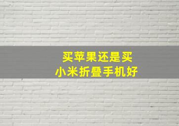 买苹果还是买小米折叠手机好