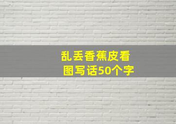 乱丢香蕉皮看图写话50个字