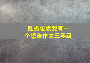 乱扔垃圾我有一个想法作文三年级