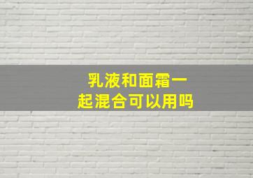 乳液和面霜一起混合可以用吗