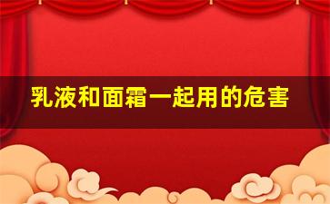 乳液和面霜一起用的危害