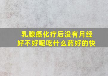 乳腺癌化疗后没有月经好不好呢吃什么药好的快