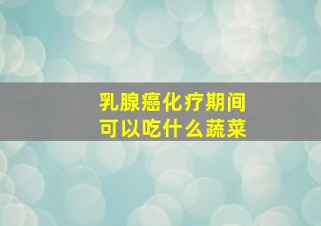 乳腺癌化疗期间可以吃什么蔬菜