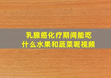 乳腺癌化疗期间能吃什么水果和蔬菜呢视频