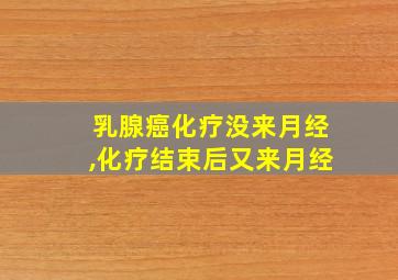 乳腺癌化疗没来月经,化疗结束后又来月经