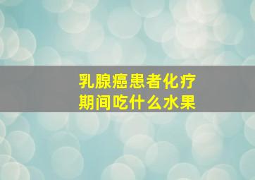 乳腺癌患者化疗期间吃什么水果