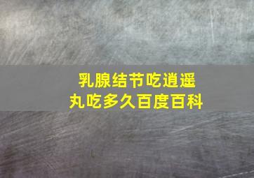 乳腺结节吃逍遥丸吃多久百度百科