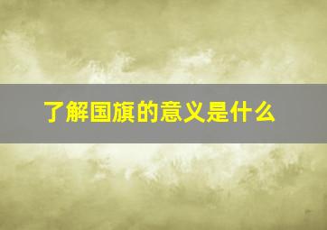 了解国旗的意义是什么