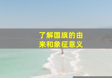 了解国旗的由来和象征意义