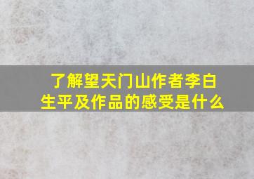 了解望天门山作者李白生平及作品的感受是什么