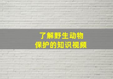 了解野生动物保护的知识视频