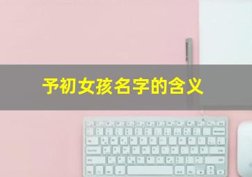 予初女孩名字的含义