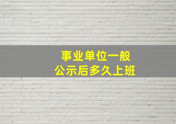 事业单位一般公示后多久上班