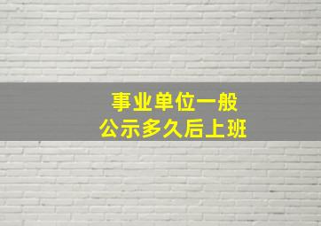 事业单位一般公示多久后上班