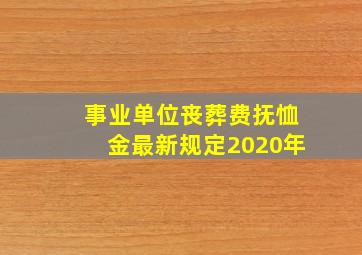 事业单位丧葬费抚恤金最新规定2020年