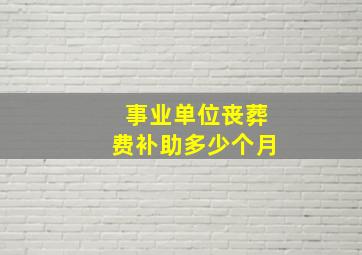 事业单位丧葬费补助多少个月