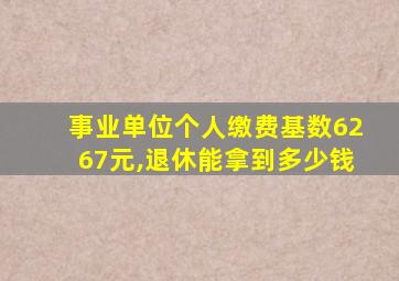 事业单位个人缴费基数6267元,退休能拿到多少钱