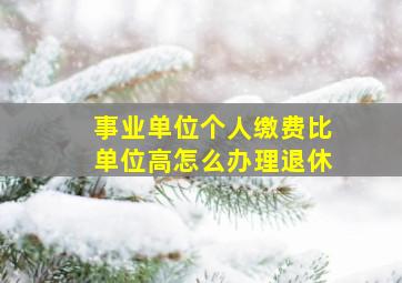 事业单位个人缴费比单位高怎么办理退休