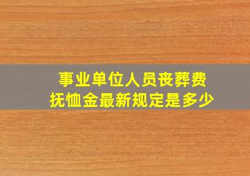 事业单位人员丧葬费抚恤金最新规定是多少