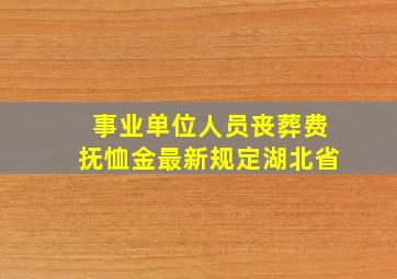 事业单位人员丧葬费抚恤金最新规定湖北省